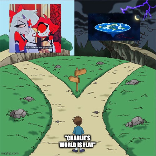 Two Paths | "CHARLIE'S WORLD IS FLAT" | image tagged in two paths,hazbin hotel,smiling friends | made w/ Imgflip meme maker