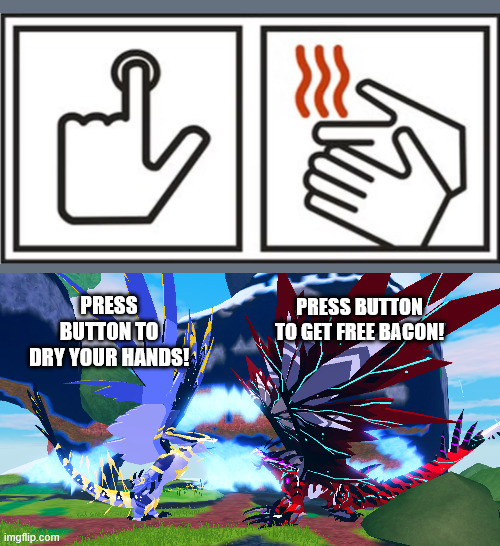 which do you believe is most accurate? | PRESS BUTTON TO DRY YOUR HANDS! PRESS BUTTON TO GET FREE BACON! | image tagged in banishii and bazelii arguing | made w/ Imgflip meme maker