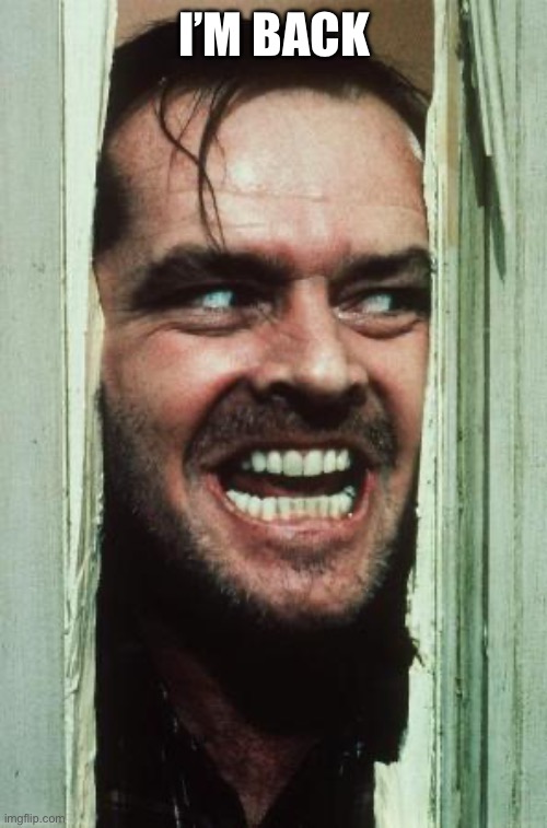 Genocide time!!! | I’M BACK | image tagged in memes,here's johnny | made w/ Imgflip meme maker