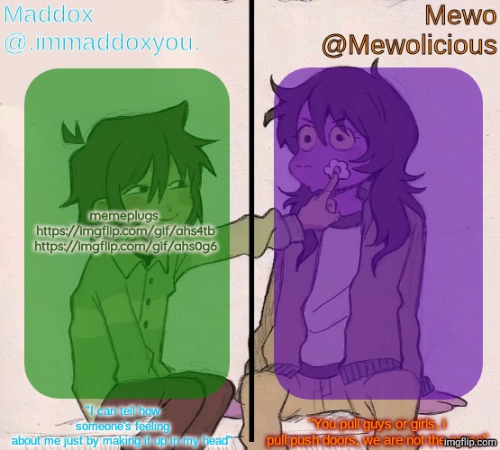 Mewo and Maddox deltarune shared temp | memeplugs 
https://imgflip.com/gif/ahs4tb
https://imgflip.com/gif/ahs0g6 | image tagged in mewo and maddox deltarune shared temp | made w/ Imgflip meme maker