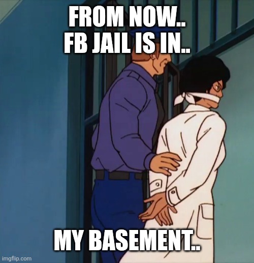 Fb jail | FROM NOW.. FB JAIL IS IN.. MY BASEMENT.. | image tagged in jail | made w/ Imgflip meme maker