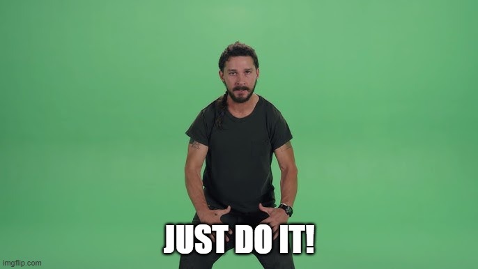 Shia Just Do It | JUST DO IT! | image tagged in shia labeouf just do it | made w/ Imgflip meme maker
