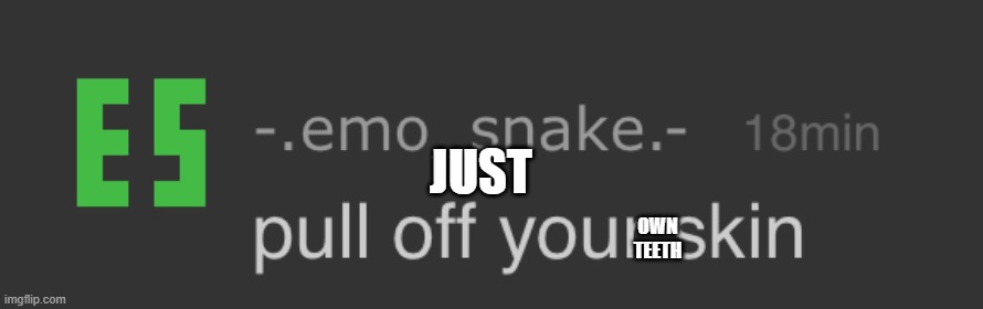 pull off your skin | JUST OWN TEETH | image tagged in pull off your skin | made w/ Imgflip meme maker