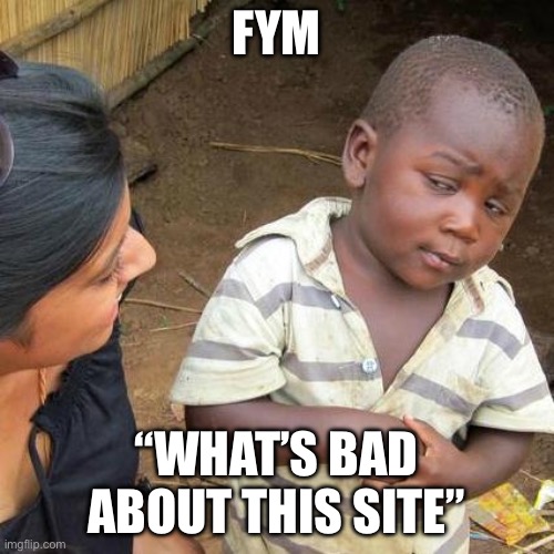 Third World Skeptical Kid Meme | FYM “WHAT’S BAD ABOUT THIS SITE” | image tagged in memes,third world skeptical kid | made w/ Imgflip meme maker