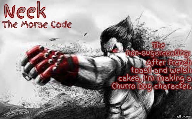 Cloud_Neek's Teritary Announcement Template | After French toast and Welsh cakes, I'm making a Churro Dog character. | image tagged in cloud_neek's teritary announcement template | made w/ Imgflip meme maker