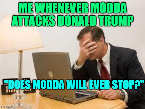 Computer Facepalm | ME WHENEVER MODDA ATTACKS DONALD TRUMP; "DOES MODDA WILL EVER STOP?" | image tagged in computer facepalm | made w/ Imgflip meme maker