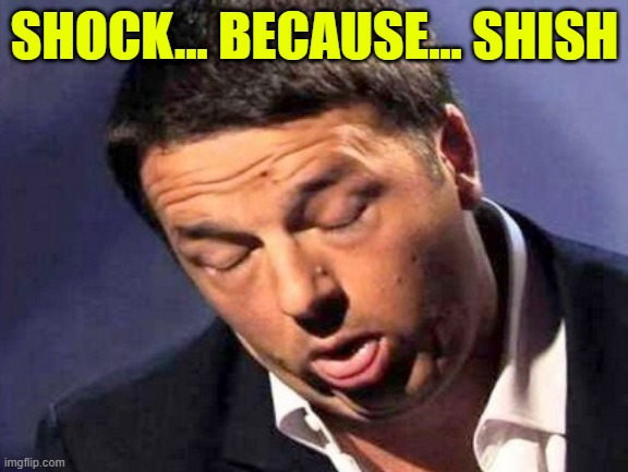 Matteo Renzi ritardato | SHOCK... BECAUSE... SHISH | image tagged in matteo renzi ritardato | made w/ Imgflip meme maker