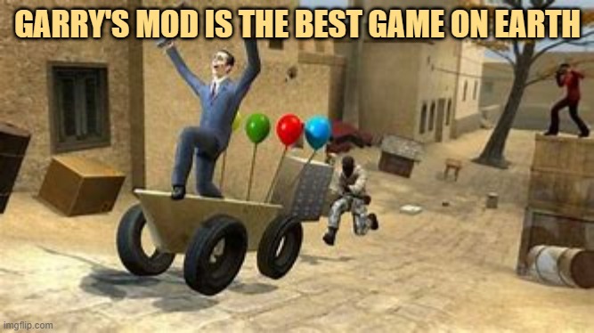 garrys mod | GARRY'S MOD IS THE BEST GAME ON EARTH | image tagged in garrys mod | made w/ Imgflip meme maker