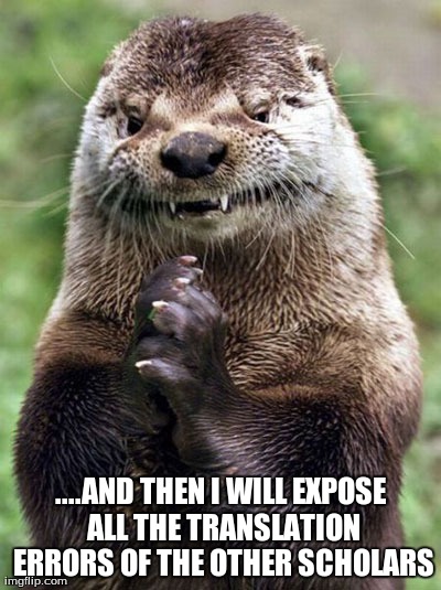 Evil Otter Meme | ....AND THEN I WILL EXPOSE ALL THE TRANSLATION ERRORS OF THE OTHER SCHOLARS | image tagged in memes,evil otter | made w/ Imgflip meme maker