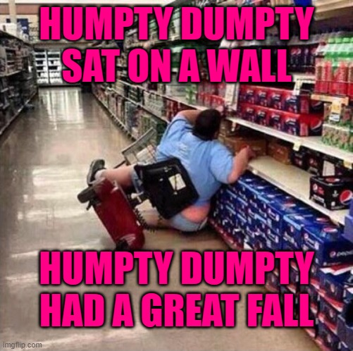 Fat Person Falling Over | HUMPTY DUMPTY SAT ON A WALL; HUMPTY DUMPTY HAD A GREAT FALL | image tagged in fat person falling over | made w/ Imgflip meme maker