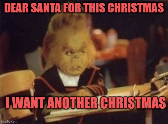 Grinch | DEAR SANTA FOR THIS CHRISTMAS; I WANT ANOTHER CHRISTMAS | image tagged in grinch | made w/ Imgflip meme maker