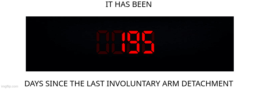It's a quiet few months. | 195 | image tagged in days since the last involuntary arm detachment | made w/ Imgflip meme maker