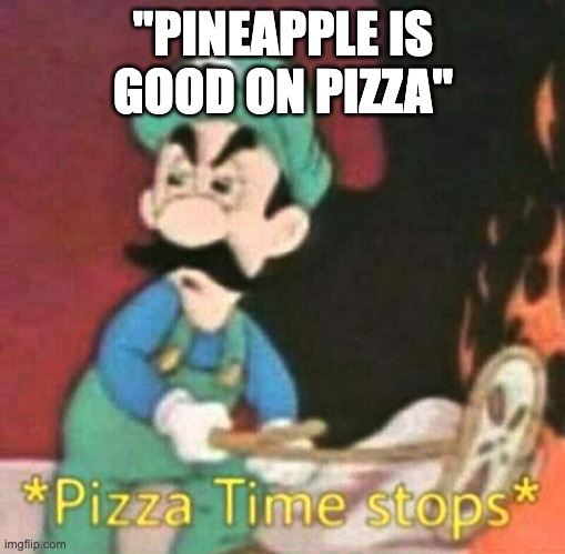Relatable | "PINEAPPLE IS GOOD ON PIZZA" | image tagged in pizza time stops,memes,funny,actually good memes | made w/ Imgflip meme maker