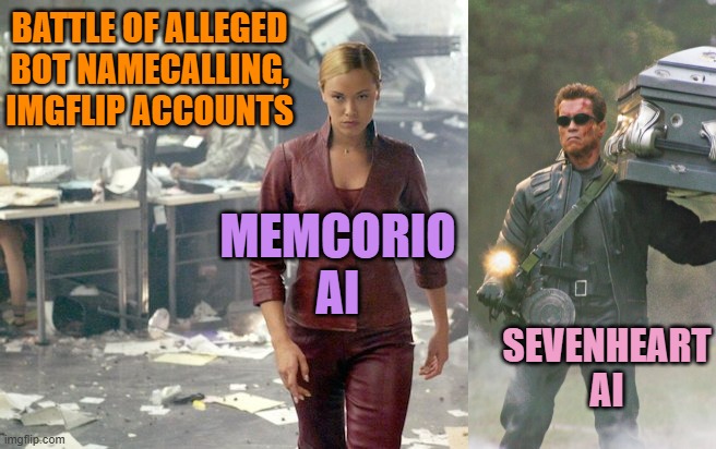 Terminator 3 | SEVENHEART
AI MEMCORIO
AI BATTLE OF ALLEGED
BOT NAMECALLING,
IMGFLIP ACCOUNTS | image tagged in terminator 3 | made w/ Imgflip meme maker