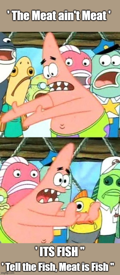 AOC wacked all the Cattle Soyant Orange is Fiiiiisssh | ' The Meat ain't Meat '; ' ITS FISH "; ' Tell the Fish, Meat is Fish " | image tagged in memes,put it somewhere else patrick | made w/ Imgflip meme maker