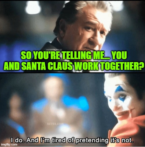 if Santa claus and joker worked together | SO YOU'RE TELLING ME... YOU AND SANTA CLAUS WORK TOGETHER? | image tagged in so you think | made w/ Imgflip meme maker