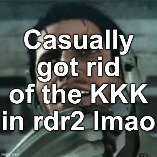 jetstream sam thinking | Casually got rid of the KKK in rdr2 lmao | image tagged in jetstream sam thinking | made w/ Imgflip meme maker