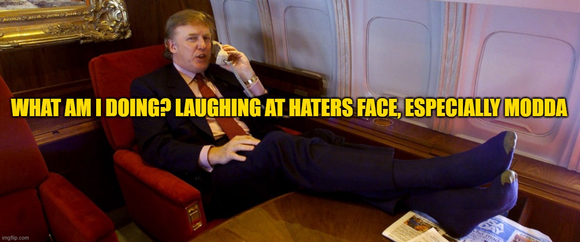 TRUMP FEET ON DESK | WHAT AM I DOING? LAUGHING AT HATERS FACE, ESPECIALLY MODDA | image tagged in trump feet on desk | made w/ Imgflip meme maker