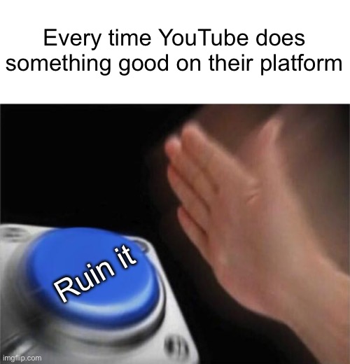 They banned an adult only channel only just to bring them back.. B R U H | Every time YouTube does something good on their platform; Ruin it | image tagged in memes,blank nut button | made w/ Imgflip meme maker