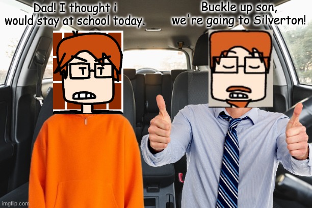 MC's dad is taking him to Silverton and pick up 7 people. | Buckle up son, we're going to Silverton! Dad! I thought i would stay at school today. | image tagged in front seat of car,mc,moscovio may,father,comics,periodic table | made w/ Imgflip meme maker