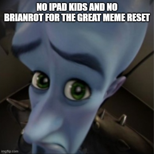 Megamind peeking | NO IPAD KIDS AND NO BRIANROT FOR THE GREAT MEME RESET | image tagged in megamind peeking | made w/ Imgflip meme maker