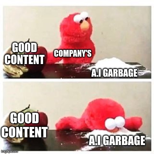 elmo cocaine | GOOD CONTENT; COMPANY'S; A.I GARBAGE; GOOD CONTENT; A.I GARBAGE | image tagged in elmo cocaine | made w/ Imgflip meme maker