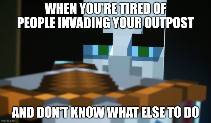 Pillager | WHEN YOU'RE TIRED OF PEOPLE INVADING YOUR OUTPOST; AND DON'T KNOW WHAT ELSE TO DO | image tagged in pillager | made w/ Imgflip meme maker