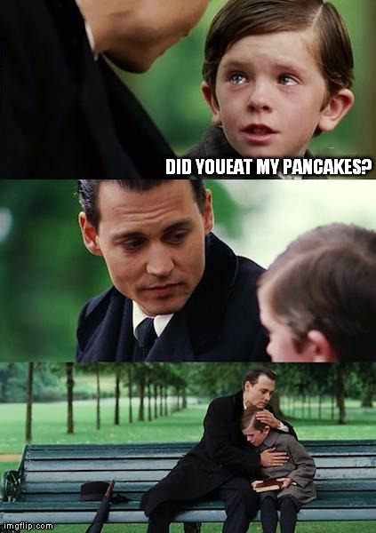 Finding Neverland | DID YOUEAT MY PANCAKES? | image tagged in memes,finding neverland | made w/ Imgflip meme maker