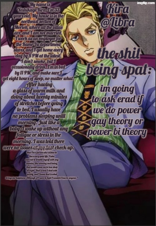 (WHAT is wrong with me) | im going to ask erad if we do power gay theory or power bi theory | image tagged in libra's kira yoshikage temp | made w/ Imgflip meme maker