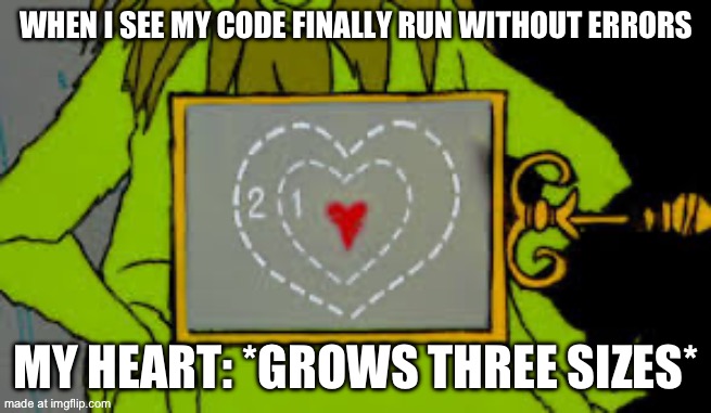 Grinch heart | WHEN I SEE MY CODE FINALLY RUN WITHOUT ERRORS MY HEART: *GROWS THREE SIZES* | image tagged in grinch heart | made w/ Imgflip meme maker