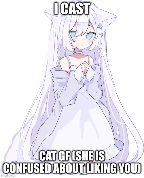 Cat GF | I CAST; CAT GF (SHE IS CONFUSED ABOUT LIKING YOU) | image tagged in cat | made w/ Imgflip meme maker