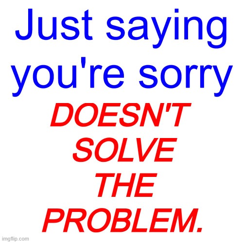 Apologies are overrated | image tagged in apologies,sorry,actions,words,problem solving,sincerity | made w/ Imgflip meme maker