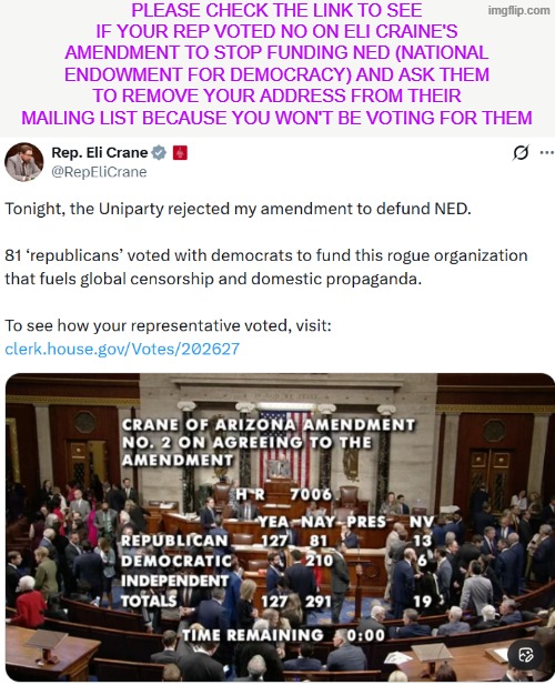 betrayal - they are funding | PLEASE CHECK THE LINK TO SEE IF YOUR REP VOTED NO ON ELI CRAINE'S AMENDMENT TO STOP FUNDING NED (NATIONAL ENDOWMENT FOR DEMOCRACY) AND ASK THEM TO REMOVE YOUR ADDRESS FROM THEIR MAILING LIST BECAUSE YOU WON'T BE VOTING FOR THEM | made w/ Imgflip meme maker
