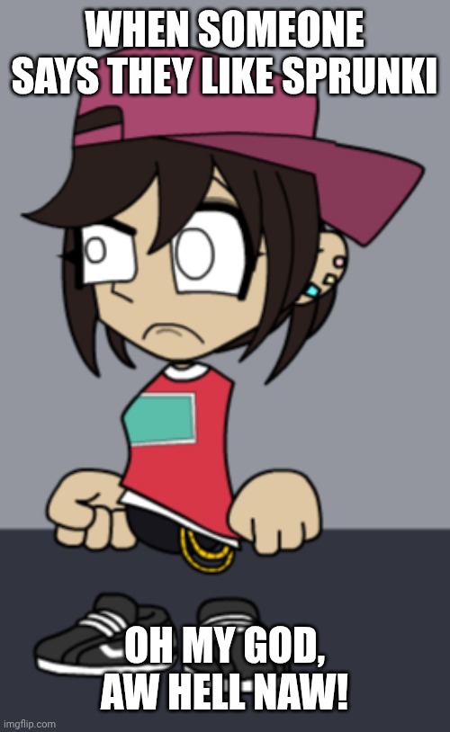 Oh my god, Aw hell naw! | WHEN SOMEONE SAYS THEY LIKE SPRUNKI; OH MY GOD, AW HELL NAW! | image tagged in oh my god aw hell naw | made w/ Imgflip meme maker
