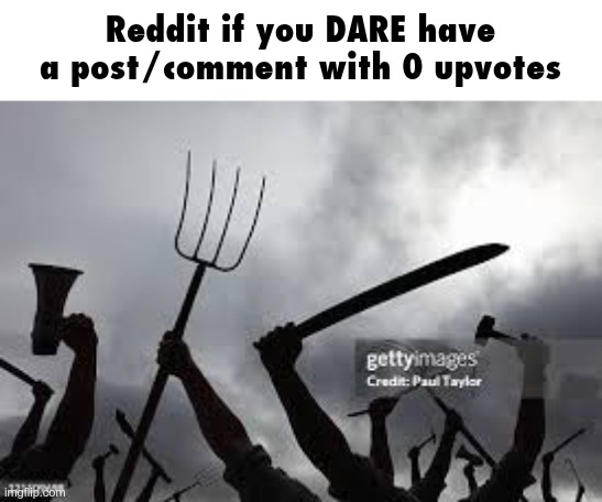 Reddit if you DARE have a post/comment with 0 upvotes | made w/ Imgflip meme maker