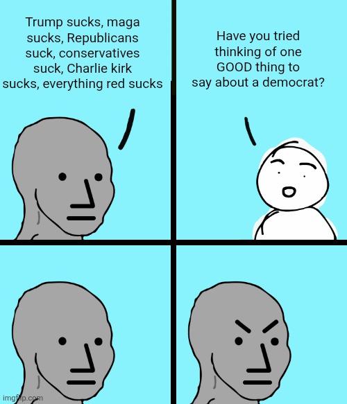 I've noticed the conservatives have things to say about both sides at least :) | Have you tried thinking of one GOOD thing to say about a democrat? Trump sucks, maga sucks, Republicans suck, conservatives suck, Charlie kirk sucks, everything red sucks | image tagged in angry stick figure,conservatives,liberals,politics,comparison,knowledge | made w/ Imgflip meme maker