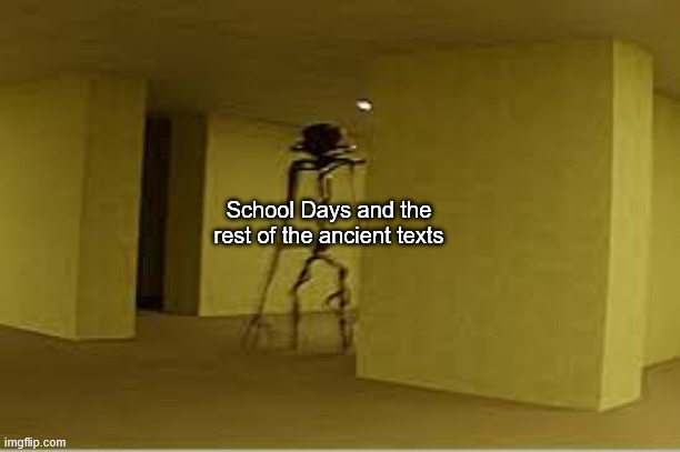backrooms entity | School Days and the rest of the ancient texts | image tagged in backrooms entity | made w/ Imgflip meme maker