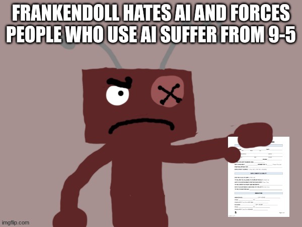 He hates AI | FRANKENDOLL HATES AI AND FORCES PEOPLE WHO USE AI SUFFER FROM 9-5 | image tagged in frankendoll sentences you to9-5 | made w/ Imgflip meme maker
