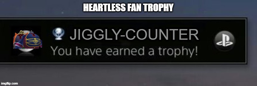 Jiggly-Counter - Play with a Large Body or Fat Bandit and have your attacks bounce off their bellies 100 or more times. | HEARTLESS FAN TROPHY; JIGGLY-COUNTER | image tagged in playstation trophy,kingdom hearts,heartless,large body,fat bandit | made w/ Imgflip meme maker