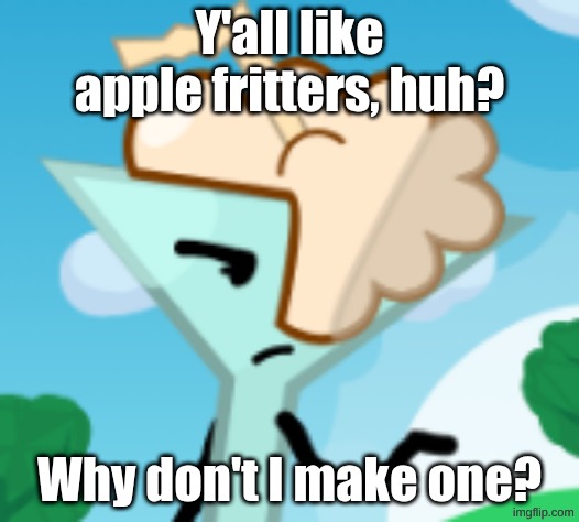 Martina the Fancy Milkshake | Y'all like apple fritters, huh? Why don't I make one? | image tagged in martina the foaming cocktail | made w/ Imgflip meme maker