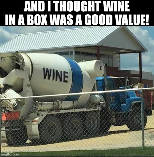 I Thought Wine In A Box | AND I THOUGHT WINE IN A BOX WAS A GOOD VALUE! | image tagged in chrisjoines1 | made w/ Imgflip meme maker
