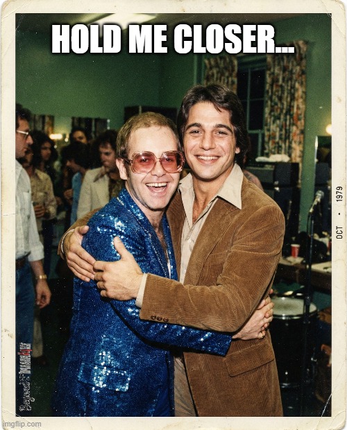 Tony Danza | HOLD ME CLOSER... | image tagged in elton john,tony danza,tiny dancer,hold me closer | made w/ Imgflip meme maker