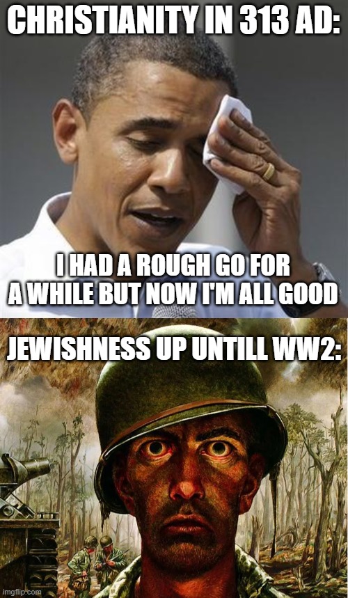 CHRISTIANITY IN 313 AD:; I HAD A ROUGH GO FOR A WHILE BUT NOW I'M ALL GOOD; JEWISHNESS UP UNTILL WW2: | image tagged in phew obama | made w/ Imgflip meme maker