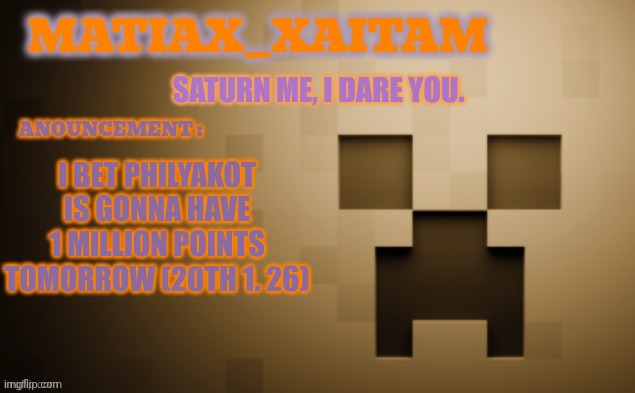 Bryndzové Halušky :D | SATURN ME, I DARE YOU. I BET PHILYAKOT IS GONNA HAVE 1 MILLION POINTS TOMORROW (20TH 1. 26) | image tagged in matiax_xaitam anouncement template | made w/ Imgflip meme maker