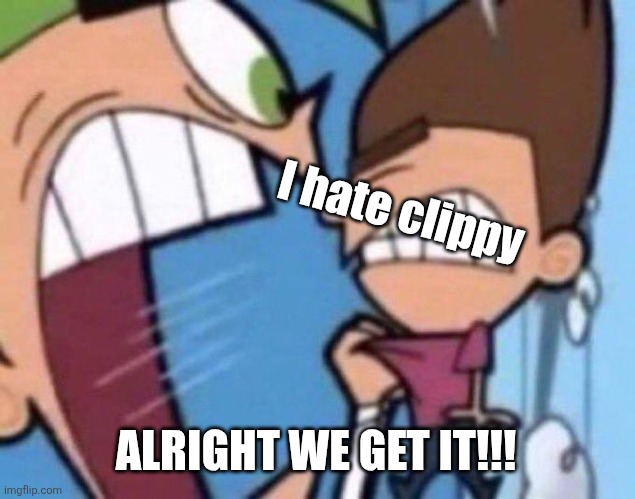 I hate clippy ALRIGHT WE GET IT!!! | image tagged in cosmo yelling at timmy | made w/ Imgflip meme maker