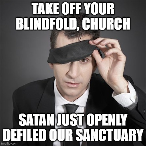 Blind fold | TAKE OFF YOUR BLINDFOLD, CHURCH; SATAN JUST OPENLY DEFILED OUR SANCTUARY | image tagged in blind fold | made w/ Imgflip meme maker