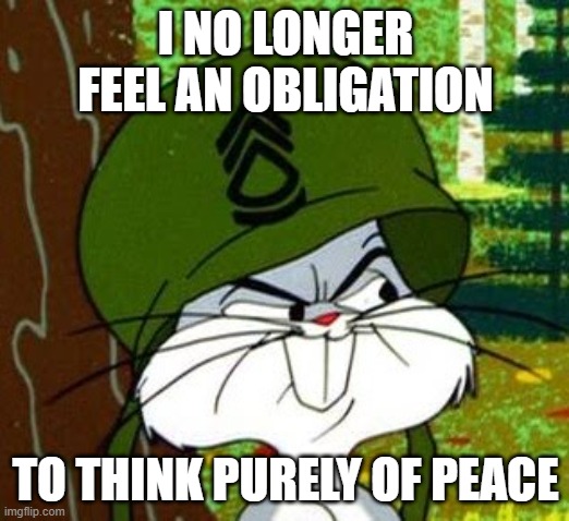 I no longer feel an obligation | I NO LONGER FEEL AN OBLIGATION; TO THINK PURELY OF PEACE | image tagged in bugs bunny | made w/ Imgflip meme maker