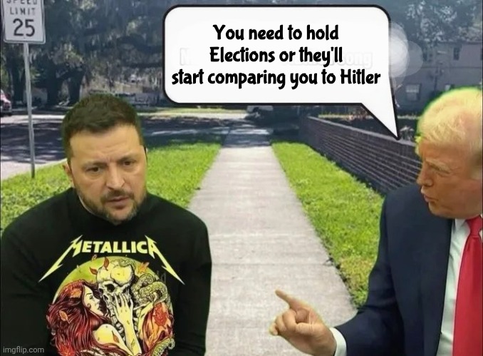 Trump and Zelensky | You need to hold Elections or they'll start comparing you to Hitler | image tagged in trump and zelensky | made w/ Imgflip meme maker