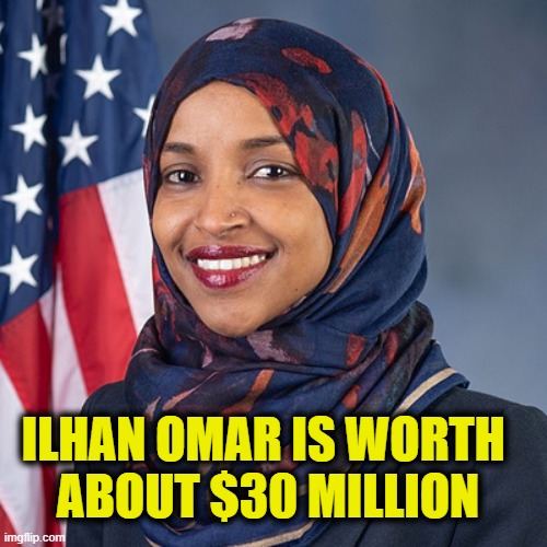 To each according to their need | ILHAN OMAR IS WORTH 
ABOUT $30 MILLION | image tagged in socialism | made w/ Imgflip meme maker