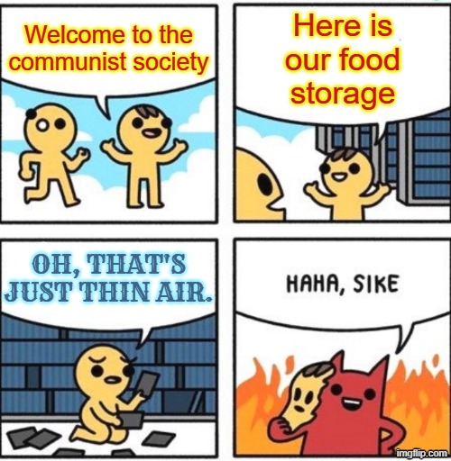 Welcome to heaven | Welcome to the communist society; Here is our food storage; OH, THAT'S JUST THIN AIR. | image tagged in welcome to heaven,communist,communism,communists,communism socialism | made w/ Imgflip meme maker